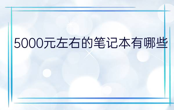 5000元左右的笔记本有哪些  高性价比笔记本推荐【详解】